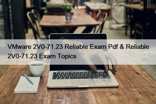 VMware 2V0-71.23 Reliable Exam Pdf & Reliable 2V0-71.23 ...