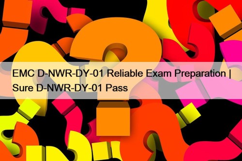 EMC D-NWR-DY-01 Reliable Exam Preparation | Sure D-NWR-DY-01 ...