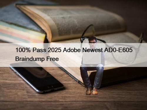 100% Pass 2025 Adobe Newest AD0-E605 Braindump Free